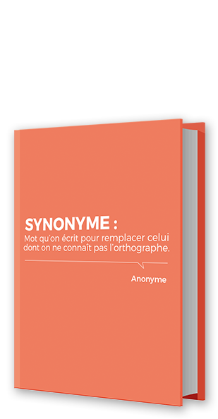 synonyme : mot qu'on ecrit pour remplacer celui dont on ne connait pas l'orthographe - anonyme